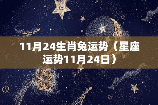 11月24生肖兔运势（星座运势11月24日）