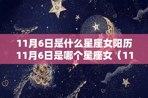 11月6日是什么星座女阳历11月6日是哪个星座女（11月6日生日是什么星座女）