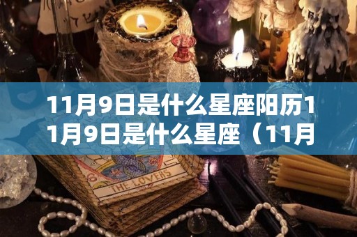 11月9日是什么星座阳历11月9日是什么星座（11月9日是什么星座农历）