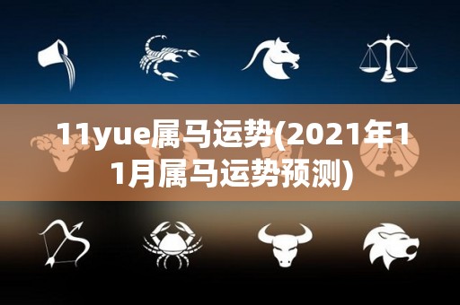 11yue属马运势(2021年11月属马运势预测)