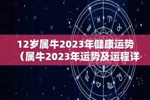 12岁属牛2023年健康运势（属牛2023年运势及运程详解）