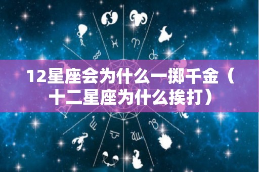 12星座会为什么一掷千金（十二星座为什么挨打）