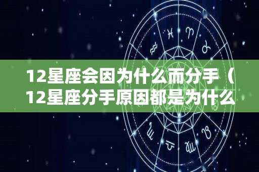 12星座会因为什么而分手（12星座分手原因都是为什么）