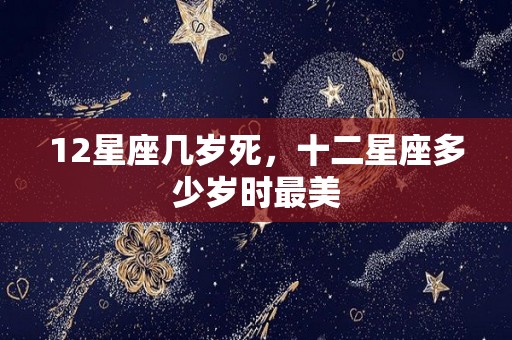 12星座几岁死，十二星座多少岁时最美