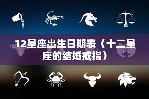 12星座出生日期表（十二星座的结婚戒指）