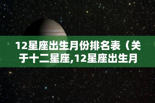 12星座出生月份排名表（关于十二星座,12星座出生月份）