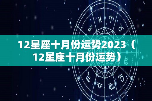 12星座十月份运势2023（12星座十月份运势）