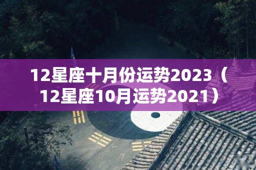 12星座十月份运势2023（12星座10月运势2021）