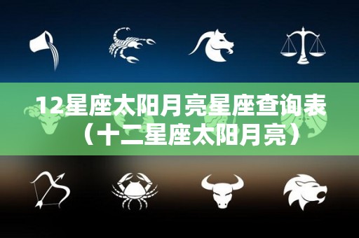 12星座太阳月亮星座查询表（十二星座太阳月亮）