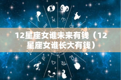 12星座女谁未来有钱（12星座女谁长大有钱）