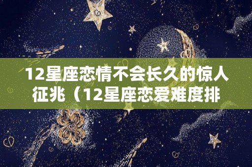 12星座恋情不会长久的惊人征兆（12星座恋爱难度排名）