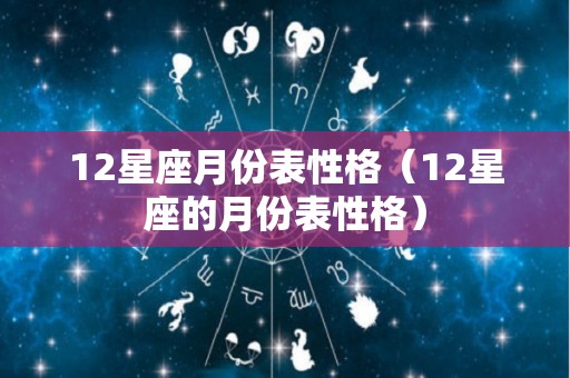 12星座月份表性格（12星座的月份表性格）