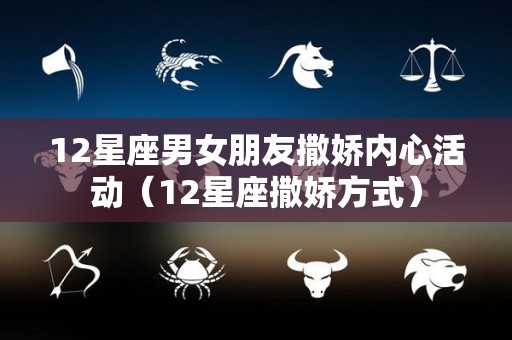 12星座男女朋友撒娇内心活动（12星座撒娇方式）