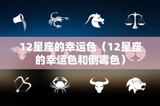 12星座的幸运色（12星座的幸运色和倒霉色）