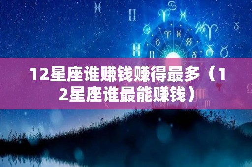 12星座谁赚钱赚得最多（12星座谁最能赚钱）