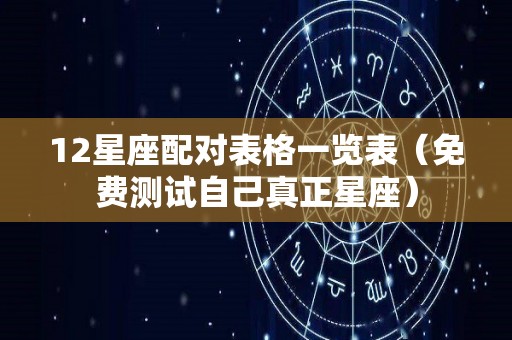 12星座配对表格一览表（免费测试自己真正星座）