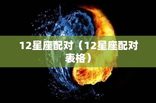 12星座配对（12星座配对表格）