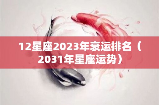 12星座2023年衰运排名（2031年星座运势）