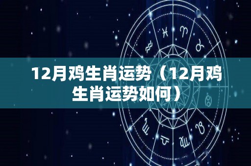 12月鸡生肖运势（12月鸡生肖运势如何）