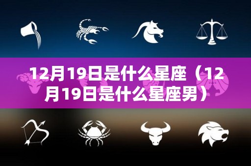 12月19日是什么星座（12月19日是什么星座男）