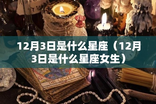 12月3日是什么星座（12月3日是什么星座女生）