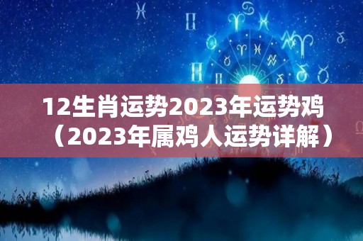 12生肖运势2023年运势鸡（2023年属鸡人运势详解）