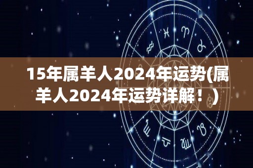 15年属羊人2024年运势(属羊人2024年运势详解！)