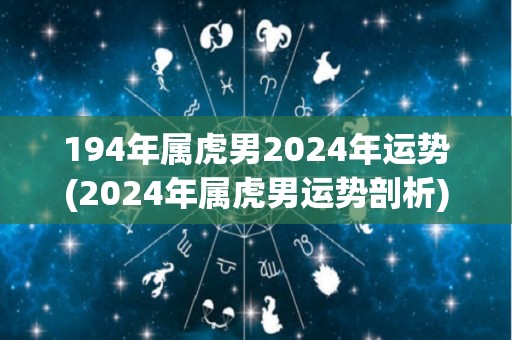 194年属虎男2024年运势(2024年属虎男运势剖析)