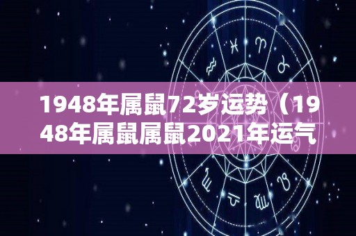 1948年属鼠72岁运势（1948年属鼠属鼠2021年运气七年的运气家庭生活如何）