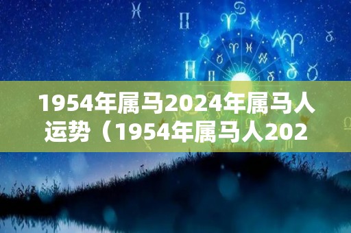 1954年属马2024年属马人运势（1954年属马人2023年运）