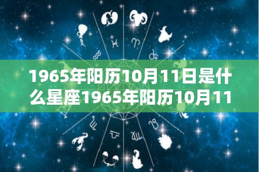 1965年阳历10月11日是什么星座1965年阳历10月11日是哪个星座的简单介绍