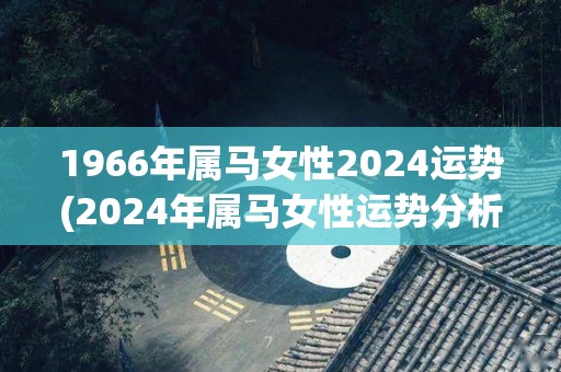 1966年属马女性2024运势(2024年属马女性运势分析)