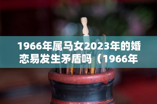 1966年属马女2023年的婚恋易发生矛盾吗（1966年属马在2023年）