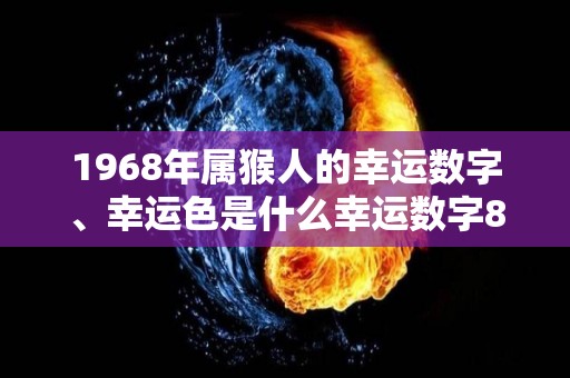 1968年属猴人的幸运数字、幸运色是什么幸运数字8幸运色蓝色（1968年属猴的幸运数字和颜色）