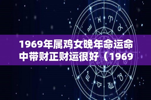 1969年属鸡女晚年命运命中带财正财运很好（1969年出生属鸡的女人的财运）