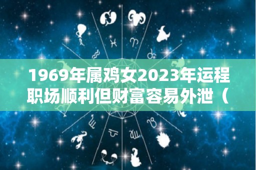 1969年属鸡女2023年运程职场顺利但财富容易外泄（属鸡1969年2023年运势及运程）