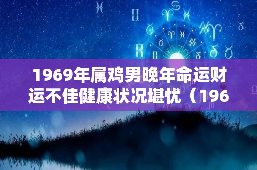 1969年属鸡男晚年命运财运不佳健康状况堪忧（1969年属鸡男命运如何）