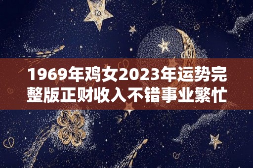 1969年鸡女2023年运势完整版正财收入不错事业繁忙（69年属鸡的2023年命运好不好）