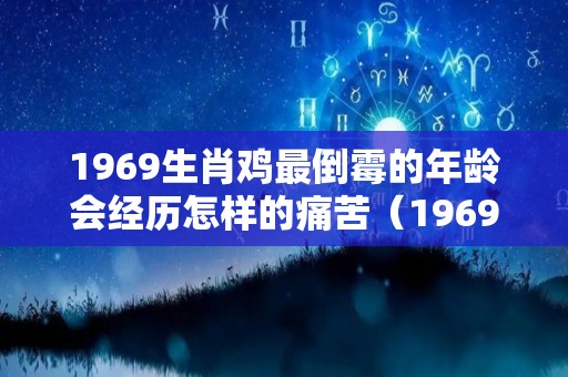 1969生肖鸡最倒霉的年龄会经历怎样的痛苦（1969 属鸡）