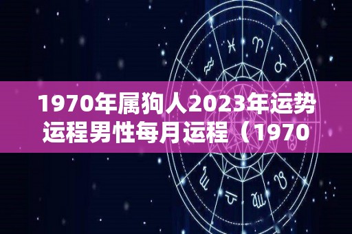 1970年属狗人2023年运势运程男性每月运程（1970年属狗的在2023年好不好）