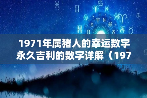 1971年属猪人的幸运数字永久吉利的数字详解（1971年猪幸运数字是多少）