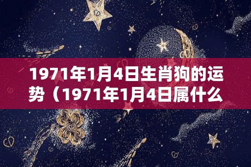 1971年1月4日生肖狗的运势（1971年1月4日属什么生肖）