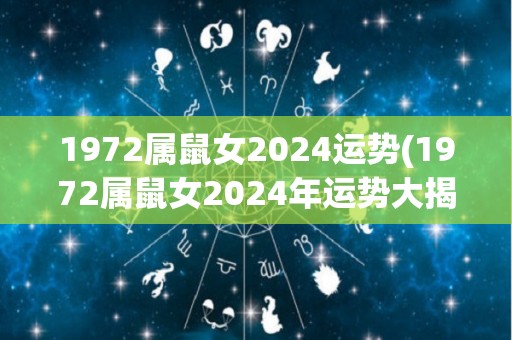 1972属鼠女2024运势(1972属鼠女2024年运势大揭秘)