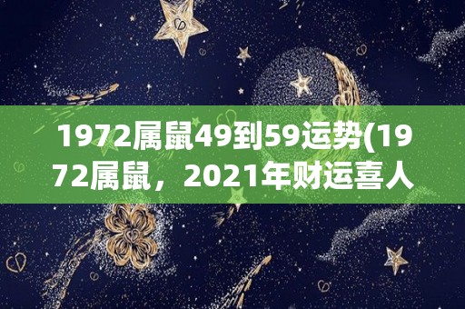 1972属鼠49到59运势(1972属鼠，2021年财运喜人！)