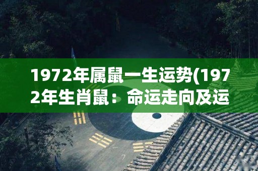 1972年属鼠一生运势(1972年生肖鼠：命运走向及运势解析)