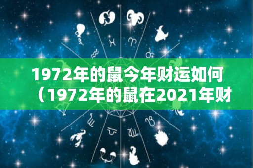 1972年的鼠今年财运如何（1972年的鼠在2021年财运怎么样）