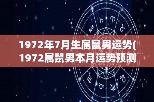 1972年7月生属鼠男运势(1972属鼠男本月运势预测)