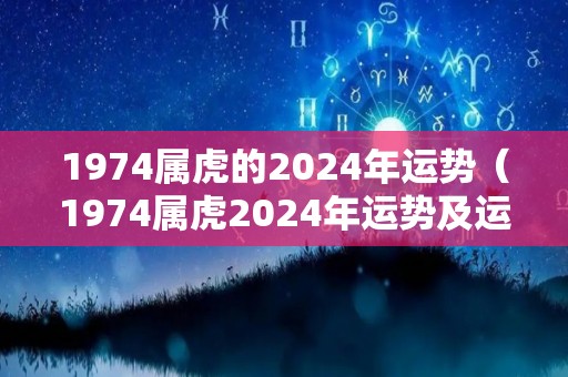 1974属虎的2024年运势（1974属虎2024年运势及运程）