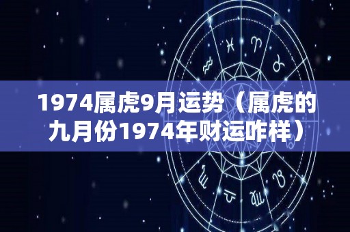 1974属虎9月运势（属虎的九月份1974年财运咋样）