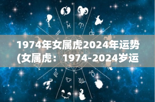 1974年女属虎2024年运势(女属虎：1974-2024岁运势大揭秘！)